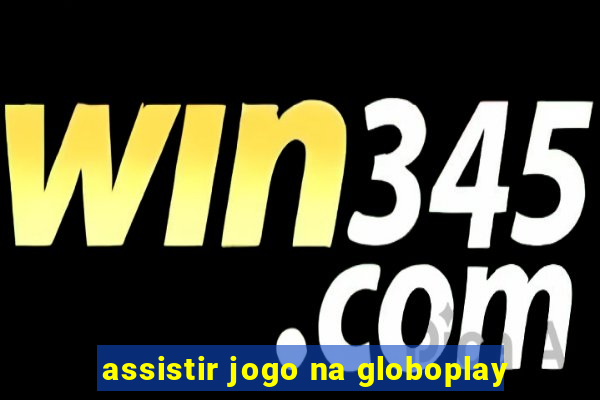 assistir jogo na globoplay